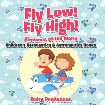 Fly Low! Fly High Airplanes of the World - Children's Aeronautics & Astronautics Books