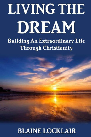 Living The Dream: Building An Extraordinary Life Through Christianity