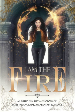 I Am The Fire: A Limited Charity Anthology of Sci-Fi, Paranormal, and Fantasy Romance