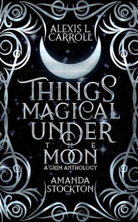 Things Magical Under the Moon: A Grim Anthology
