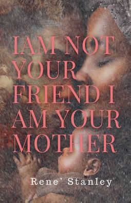 I Am Not Your Friend I Am Your Mother