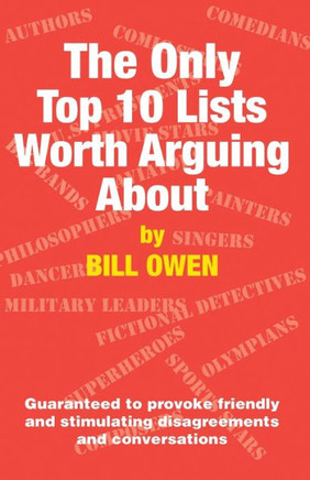 The Only Top 10 Lists Worth Arguing About: Guaranteed to provoke friendly and stimulating disagreements and conversations