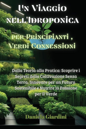 Un Viaggio nell'Idroponica per Principianti, Verdi Connessioni: Dalla Teoria alla Pratica: Scoprire i Segreti della Coltivazione Senza Terra, Innovare