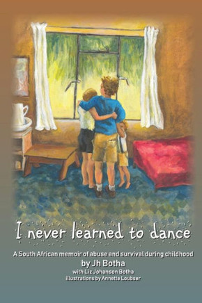I Never Learned To Dance: A South African Memoir Of Abuse And Survival During Childhood