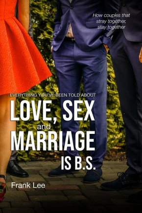 Everything you've been told about Love, Sex and Marriage is B.S.: How couples that stray together, stay together