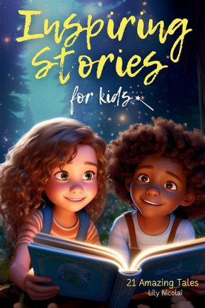 Inspiring Stories For Kids: 21 Amazing Tales to Ignite Self-Confidence, Encourage Bravery, Empower Fearlessness and Cultivate Unshakable Self-Beli