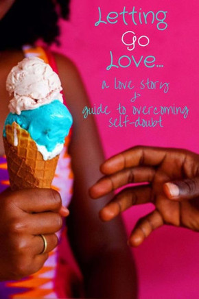 Letting Go Love: A Love Story & Guide To Overcoming Self-Doubt