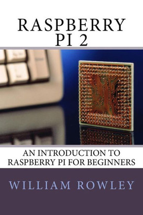 Raspberry Pi 2: An Introduction To Raspberry Pi For Beginners