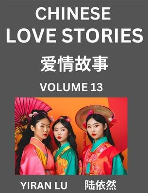Chinese Love Stories (Volume 13) - Learn Mandarin Chinese Language and Culture While Reading Chinese Romantic Stories, Beginner to Advanced HSK All Le