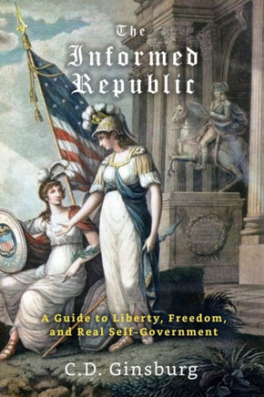 The Informed Republic: A Guide To Liberty, Freedom, And Real Self-Government