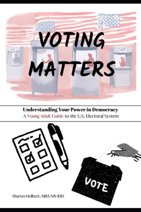 Voting Matters - Understanding Your Power in Democracy: A Young Adult Guide to the U.S. Electoral System