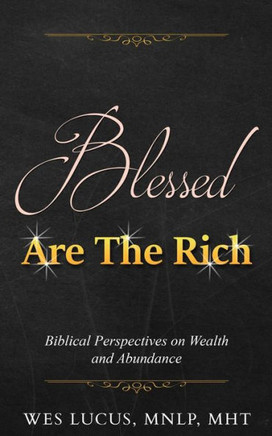 Blessed Are The Rich: Biblical Perspectives On Wealth And Abundance