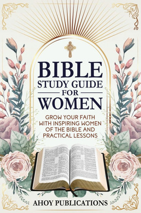 Bible Study Guide for Women: Grow Your Faith with Inspiring Women of the Bible and Practical Lessons