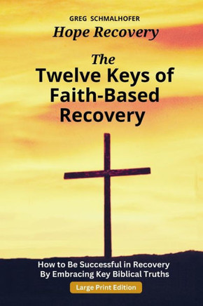 The Twelve Keys of Faith-Based Recovery: How to Be Successful in Recovery By Embracing Key Biblical Truths - Large Print