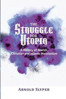 The Struggle for Utopia: A History of Jewish, Christian and Islamic Messianism