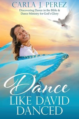 Dance Like David Danced: Discovering Dance in the Bible & Dance Ministry for God's Glory