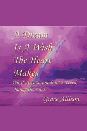 A Dream Is A Wish The Heart Makes: Or If At First You Don'T Succeed Change The Rules