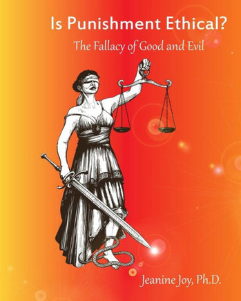 Is Punishment Ethical?: The Fallacy Of Good And Evil--A Thesis