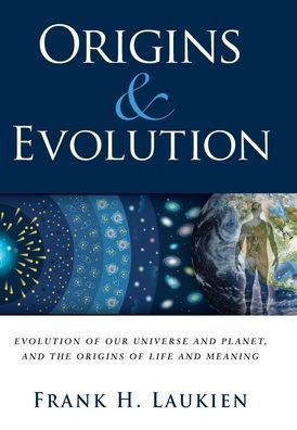 Origins & Evolution: Evolution of Our Universe and Planet, and the Origins of Life and Meaning
