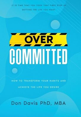 Overcommitted: How to transform your habits and achieve the life you desire