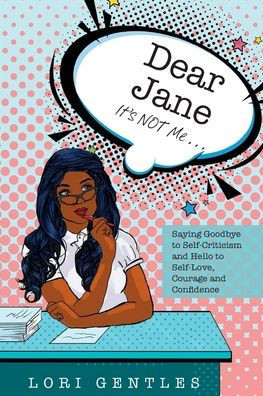 Dear Jane It's NOT Me... Saying Goodbye to Self-Criticism and Hello to Self-Love, Courage and Confidence