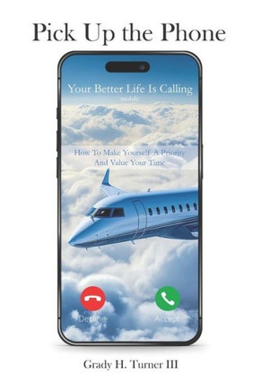 Pick up the Phone Your Better Life is Calling: How To Make Yourself A Priority And Value Your Time