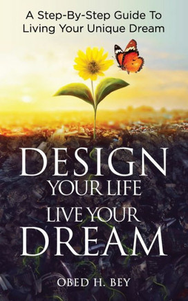 Design Your Life, Live Your Dream: A Step-By-Step Guide To Living Your Unique Dream