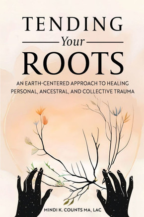 Tending Your Roots: An Earth-Centered Approach to Healing Personal, Ancestral, and Collective Trauma