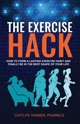 The Exercise Hack: How to Form a Lasting Exercise Habit and Finally be in the Best Shape of Your Life
