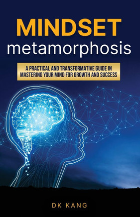 Mindset Metamorphosis: A practical and transformative guide in mastering your mind for growth and success