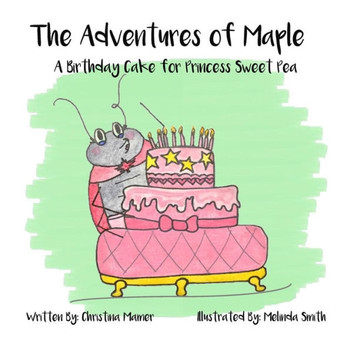 The Adventures Of Maple: A Birthday Cake For Princess Sweet Pea