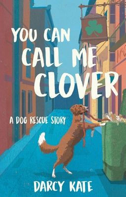 You Can Call Me Clover: A Dog Rescue Story
