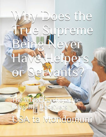 Why Does the True Supreme Being Never Have Helpers or Servants?: The Worst Psychopathic Liars and Deceivers