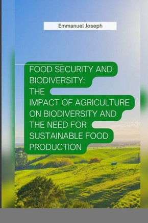 Food Security and Biodiversity: The impact of agriculture on biodiversity and the need for sustainable food production
