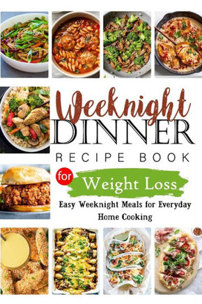 Weeknights Dinner Recipes Book for Weight Loss: Easy Weeknight Meals for Everyday Home Cooking