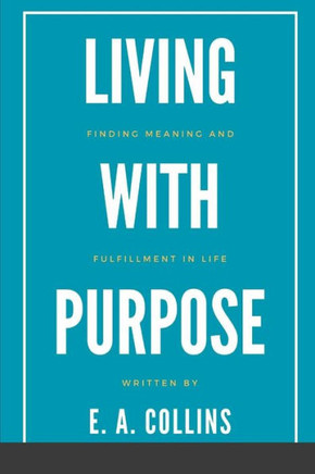 Living with Purpose: Finding Meaning and Fulfillment in Life