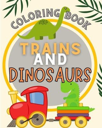 Trains and Dinosaurs Coloring Book For Kids: Cute and Fun Dinosaur and Trains Coloring Book for Kids & Toddlers