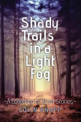 Shady Trails In A Light Fog: ~A Collection Of Short Stories~