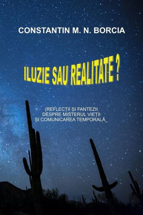 Iluzie Sau Realitate?: Reflectii Si Fantezii Despre Misterul Vietii Si Comunicarea Temporala (Romanian Edition)