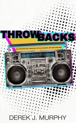 Throwbacks: The Unexpected Theology of Old School Hip Hop and R&B