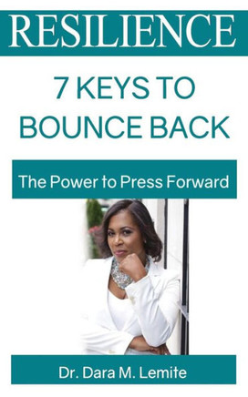 Resilience: 7 Keys To Bounce Back: The Power To Press Forward