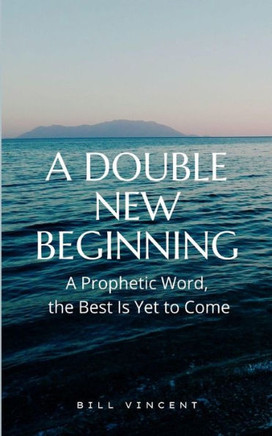 A Double New Beginning: A Prophetic Word, the Best Is Yet to Come