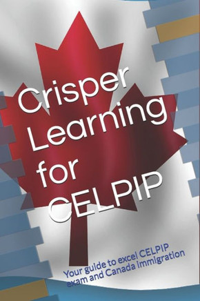 Crisper Learning for CELPIP: Your guide to excel CELPIP exam and Canada immigration