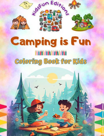 Camping is Fun - Coloring Book for Kids - Creative and Cheerful Illustrations to Encourage a Love of the Outdoors: Funny Collection of Adorable Campin