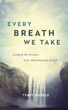 Every Breath We Take: Living In The Presence, Love, And Generosity Of God