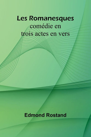 Les Romanesques: comédie en trois actes en vers