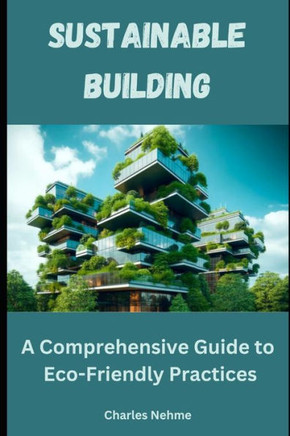 Sustainable Building: A Comprehensive Guide to Eco-Friendly Practices