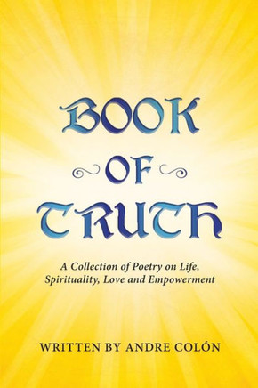Book of Truth: A Collection of Poetry on Life, Spirituality, Love and Empowerment
