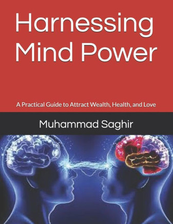 Harnessing Mind Power: A Practical Guide to Attract Wealth, Health, and Love
