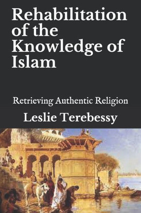 Rehabilitation of the Knowledge of Islam: Retrieving Authentic Religion